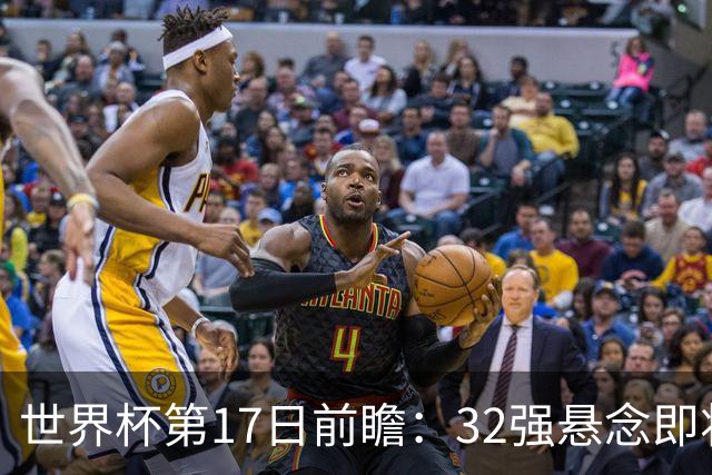 世界杯第17日前瞻：32强悬念即将全部揭晓 39岁超巨争创神迹