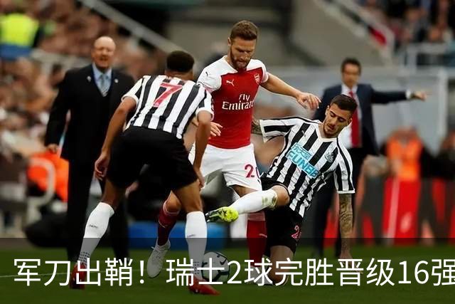 军刀出鞘！瑞士2球完胜晋级16强 时隔88年淘汰赛赢球