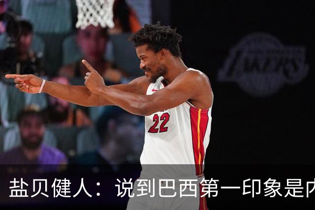 盐贝健人：说到巴西第一印象是内马尔，以前他很强但现在不太好说