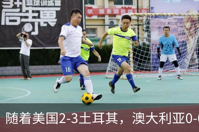 随着美国2-3土耳其，澳大利亚0-0闷平！一夜7队晋级，韩国又被“做局”，出线别想了