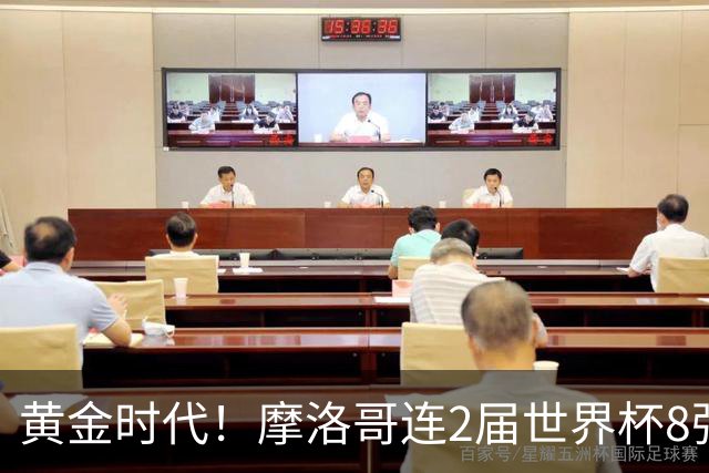 黄金时代！摩洛哥连2届世界杯8强 各级国字号花繁叶茂