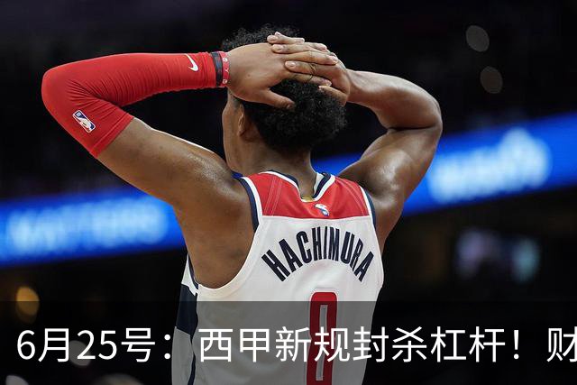 6月25号：西甲新规封杀杠杆！财务魔术失灵，巴萨被迫回归拉玛西亚自救？
