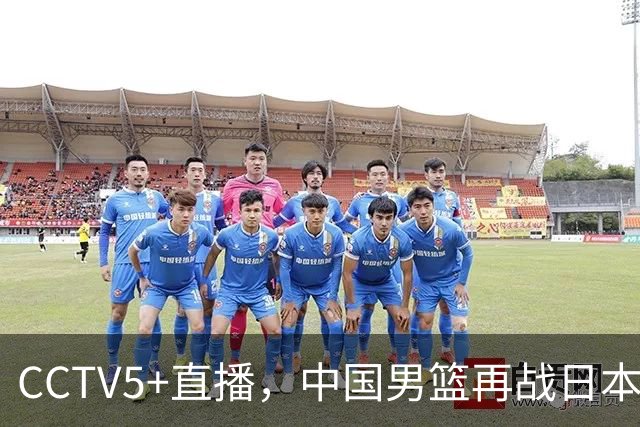 CCTV5+直播，中国男篮再战日本，12人名单基本确定，郭士强欲带队双杀对手